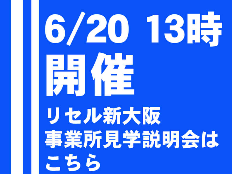 6/20（土） 13時開催　リセル新大阪事業所見学説明会はこちら